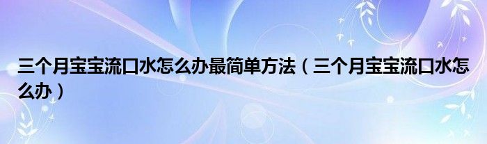 三個(gè)月寶寶流口水怎么辦最簡單方法（三個(gè)月寶寶流口水怎么辦）