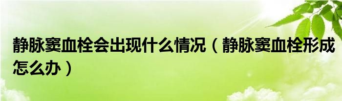 靜脈竇血栓會(huì)出現(xiàn)什么情況（靜脈竇血栓形成怎么辦）