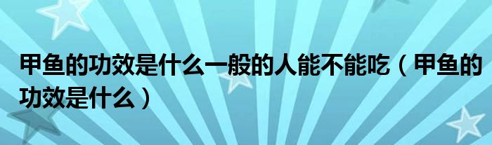 甲魚的功效是什么一般的人能不能吃（甲魚的功效是什么）