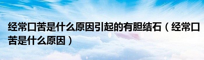 經?？诳嗍鞘裁丛蛞鸬挠心懡Y石（經?？诳嗍鞘裁丛颍? /></span>
		<span id=