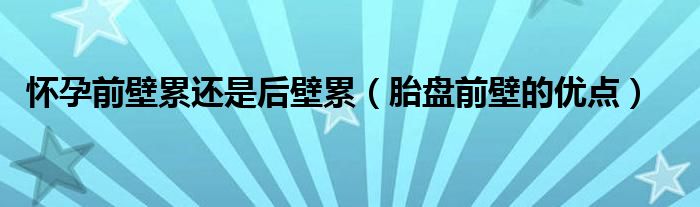 懷孕前壁累還是后壁累（胎盤(pán)前壁的優(yōu)點(diǎn)）