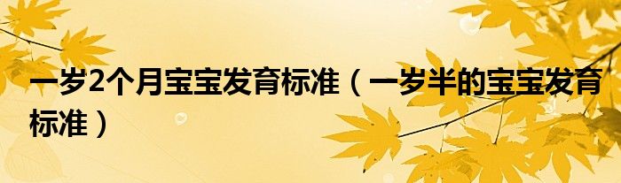 一歲2個(gè)月寶寶發(fā)育標(biāo)準(zhǔn)（一歲半的寶寶發(fā)育標(biāo)準(zhǔn)）