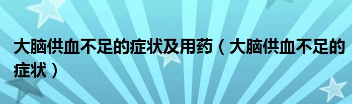 大腦供血不足的癥狀及用藥（大腦供血不足的癥狀）