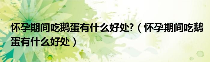 懷孕期間吃鵝蛋有什么好處?（懷孕期間吃鵝蛋有什么好處）