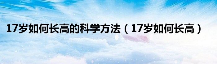 17歲如何長(zhǎng)高的科學(xué)方法（17歲如何長(zhǎng)高）