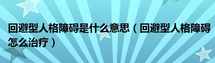 回避型人格障礙是什么意思（回避型人格障礙怎么治療）