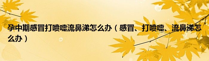 孕中期感冒打噴嚏流鼻涕怎么辦（感冒、打噴嚏、流鼻涕怎么辦）