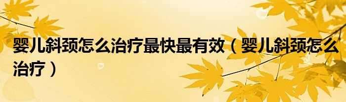 嬰兒斜頸怎么治療最快最有效（嬰兒斜頸怎么治療）