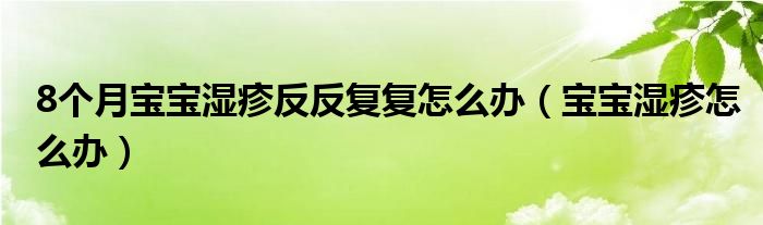 8個月寶寶濕疹反反復(fù)復(fù)怎么辦（寶寶濕疹怎么辦）