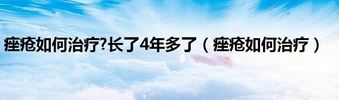 痤瘡如何治療?長(zhǎng)了4年多了（痤瘡如何治療）