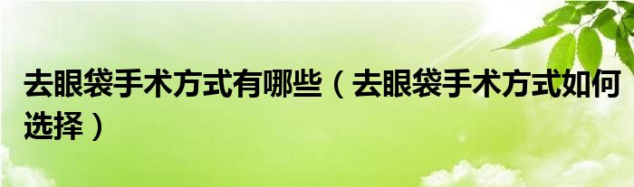 去眼袋手術方式有哪些（去眼袋手術方式如何選擇）