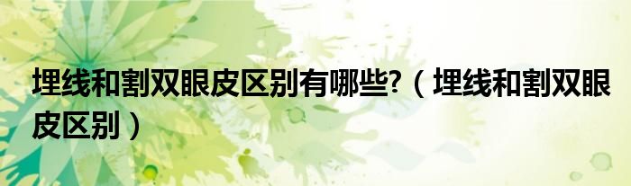 埋線和割雙眼皮區(qū)別有哪些?（埋線和割雙眼皮區(qū)別）