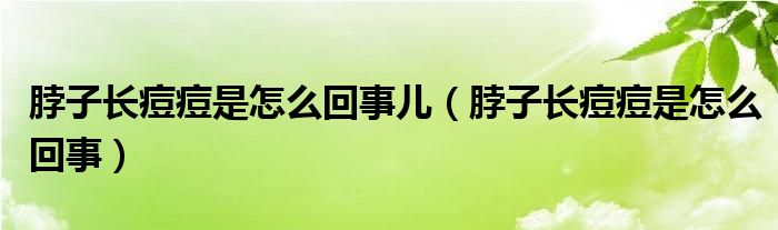 脖子長痘痘是怎么回事兒（脖子長痘痘是怎么回事）