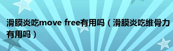 滑膜炎吃move free有用嗎（滑膜炎吃維骨力有用嗎）