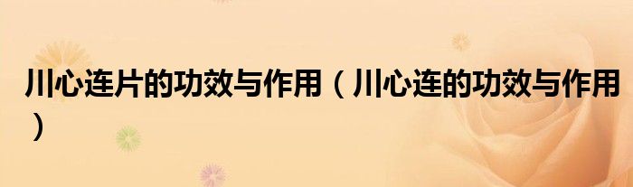 川心連片的功效與作用（川心連的功效與作用）