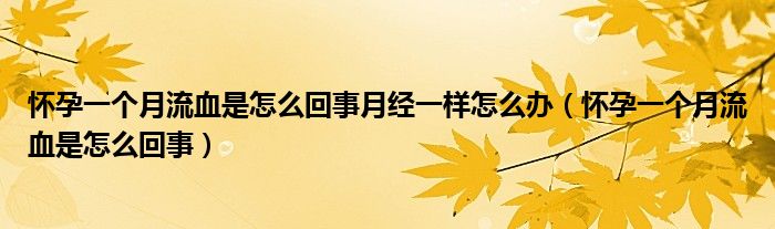 懷孕一個(gè)月流血是怎么回事月經(jīng)一樣怎么辦（懷孕一個(gè)月流血是怎么回事）