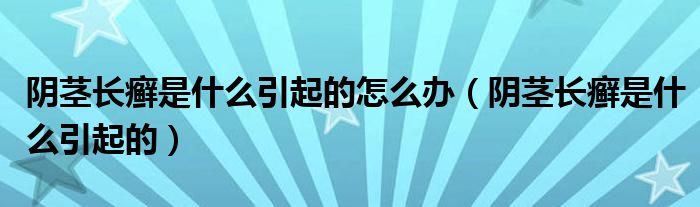 陰莖長(zhǎng)癬是什么引起的怎么辦（陰莖長(zhǎng)癬是什么引起的）