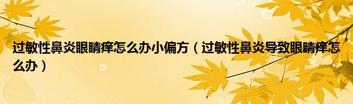 過敏性鼻炎眼睛癢怎么辦小偏方（過敏性鼻炎導致眼睛癢怎么辦）