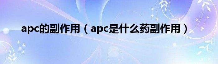 apc的副作用（apc是什么藥副作用）