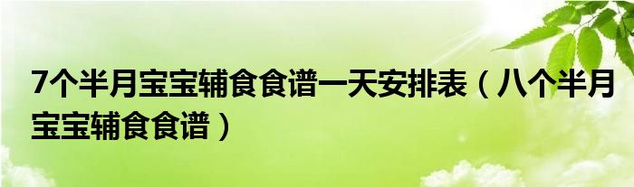 7個半月寶寶輔食食譜一天安排表（八個半月寶寶輔食食譜）