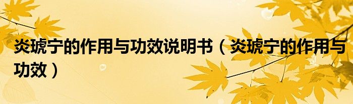 炎琥寧的作用與功效說(shuō)明書(shū)（炎琥寧的作用與功效）