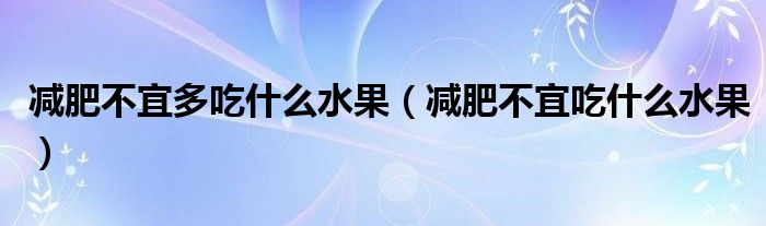 減肥不宜多吃什么水果（減肥不宜吃什么水果）