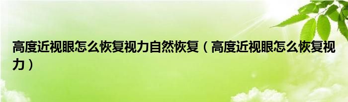 高度近視眼怎么恢復視力自然恢復（高度近視眼怎么恢復視力）