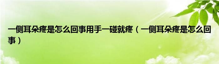 一側耳朵疼是怎么回事用手一碰就疼（一側耳朵疼是怎么回事）