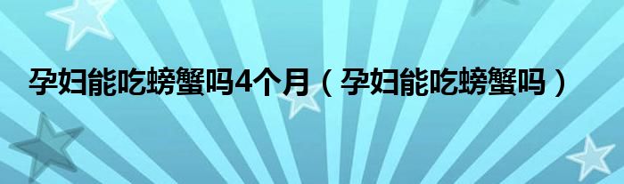 孕婦能吃螃蟹嗎4個月（孕婦能吃螃蟹嗎）