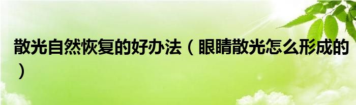 散光自然恢復(fù)的好辦法（眼睛散光怎么形成的）