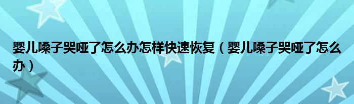 嬰兒嗓子哭啞了怎么辦怎樣快速恢復（嬰兒嗓子哭啞了怎么辦）