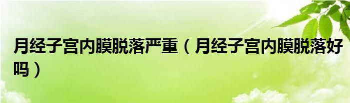 月經(jīng)子宮內(nèi)膜脫落嚴重（月經(jīng)子宮內(nèi)膜脫落好嗎）