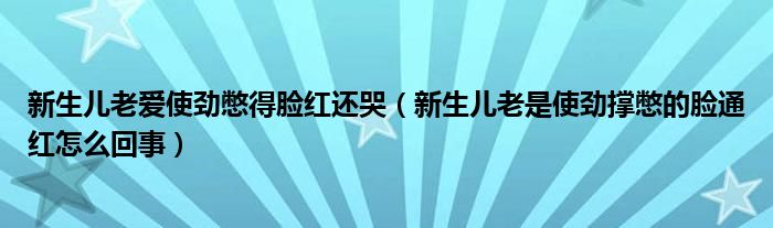 新生兒老愛(ài)使勁憋得臉紅還哭（新生兒老是使勁撐憋的臉通紅怎么回事）