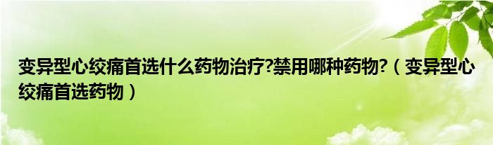 變異型心絞痛首選什么藥物治療?禁用哪種藥物?（變異型心絞痛首選藥物）