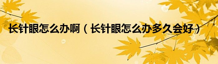 長針眼怎么辦啊（長針眼怎么辦多久會(huì)好）