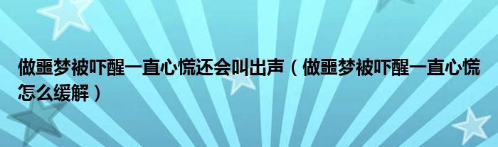 做噩夢(mèng)被嚇醒一直心慌還會(huì)叫出聲（做噩夢(mèng)被嚇醒一直心慌怎么緩解）