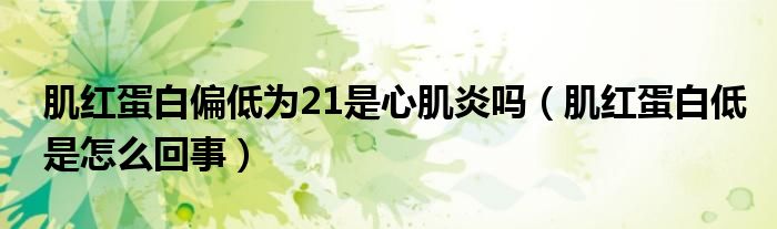 肌紅蛋白偏低為21是心肌炎嗎（肌紅蛋白低是怎么回事）