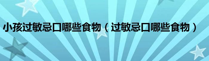 小孩過敏忌口哪些食物（過敏忌口哪些食物）