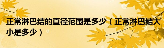 正常淋巴結(jié)的直徑范圍是多少（正常淋巴結(jié)大小是多少）