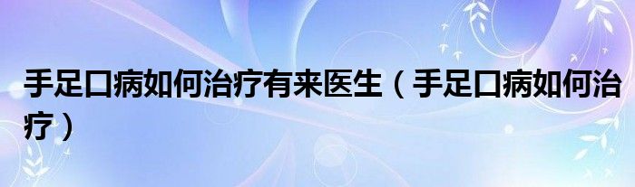 手足口病如何治療有來(lái)醫(yī)生（手足口病如何治療）