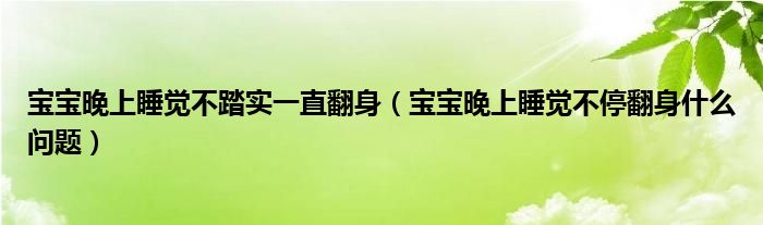 寶寶晚上睡覺(jué)不踏實(shí)一直翻身（寶寶晚上睡覺(jué)不停翻身什么問(wèn)題）