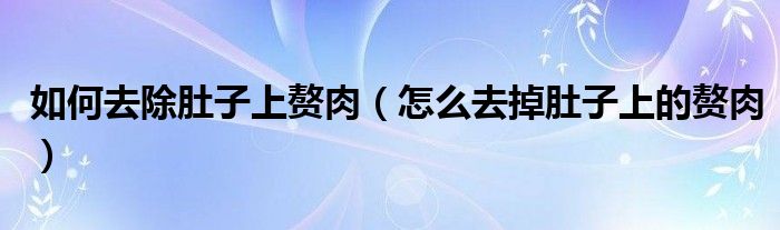 如何去除肚子上贅肉（怎么去掉肚子上的贅肉）