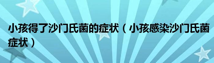 小孩得了沙門氏菌的癥狀（小孩感染沙門氏菌癥狀）