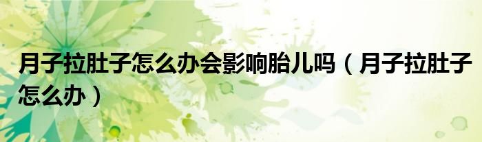 月子拉肚子怎么辦會(huì)影響胎兒?jiǎn)幔ㄔ伦永亲釉趺崔k）