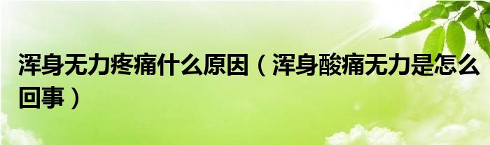 渾身無力疼痛什么原因（渾身酸痛無力是怎么回事）