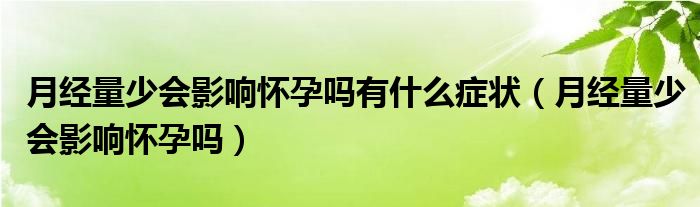 月經(jīng)量少會(huì)影響懷孕嗎有什么癥狀（月經(jīng)量少會(huì)影響懷孕嗎）