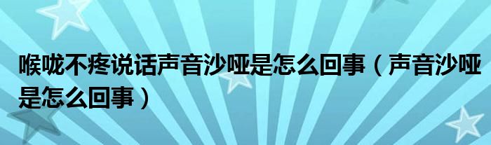 喉嚨不疼說話聲音沙啞是怎么回事（聲音沙啞是怎么回事）