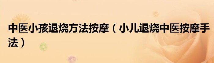 中醫(yī)小孩退燒方法按摩（小兒退燒中醫(yī)按摩手法）