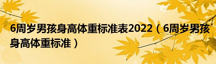 6周歲男孩身高體重標(biāo)準表2022（6周歲男孩身高體重標(biāo)準）