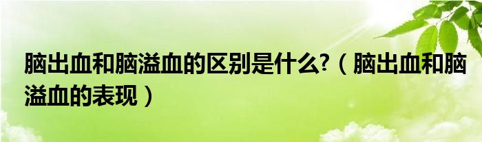 腦出血和腦溢血的區(qū)別是什么?（腦出血和腦溢血的表現(xiàn)）